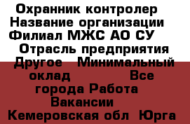 Охранник-контролер › Название организации ­ Филиал МЖС АО СУ-155 › Отрасль предприятия ­ Другое › Минимальный оклад ­ 25 000 - Все города Работа » Вакансии   . Кемеровская обл.,Юрга г.